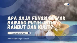 Apa Saja Fungsi Minyak Bawang Putih untuk Rambut dan Kulit?