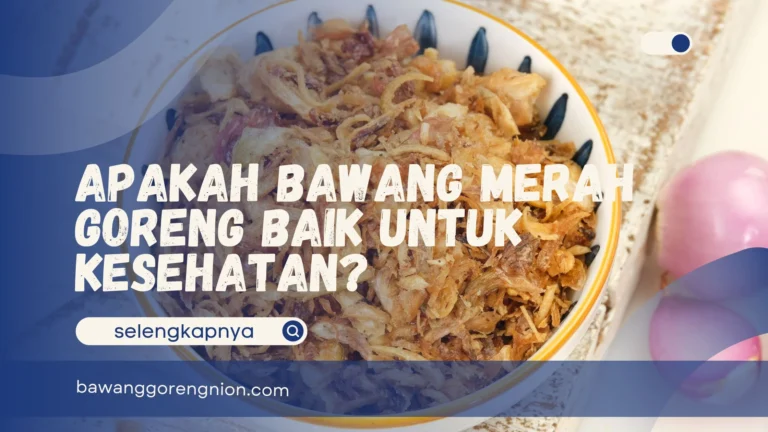 Apakah Bawang Merah Goreng Baik untuk Kesehatan?