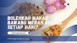 Bolehkah Makan Bawang Merah Goreng Setiap Hari?