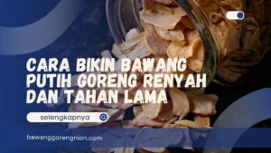 Cara Bikin Bawang Putih Goreng Renyah dan Tahan Lama