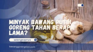 Minyak Bawang Putih Goreng Tahan Berapa Lama?