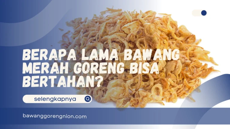 Berapa Lama Bawang Merah Goreng bisa Bertahan